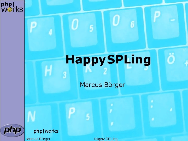 Happy SPLing Marcus Börger php|works Marcus Börger Happy SPLing 