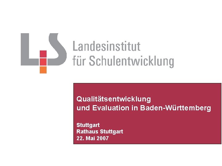 Qualitätsentwicklung und Evaluation in Baden-Württemberg Stuttgart Rathaus Stuttgart 22. Mai 2007 