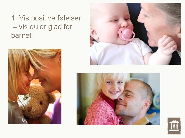 1. Vis positive følelser – vis du er glad for barnet 1. Vis positive følelser – vis du er glad for barnet