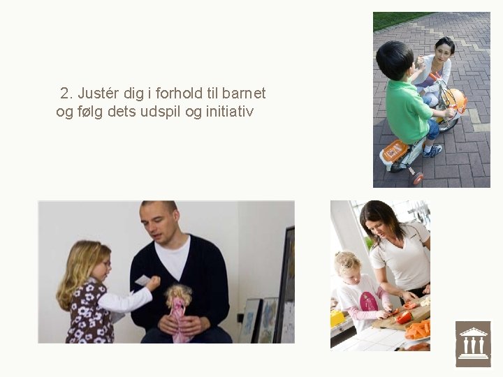 2. Justér dig i forhold til barnet og følg dets udspil og initiativ 2. Justér dig i forhold til barnet og følg dets udspil og initiativ