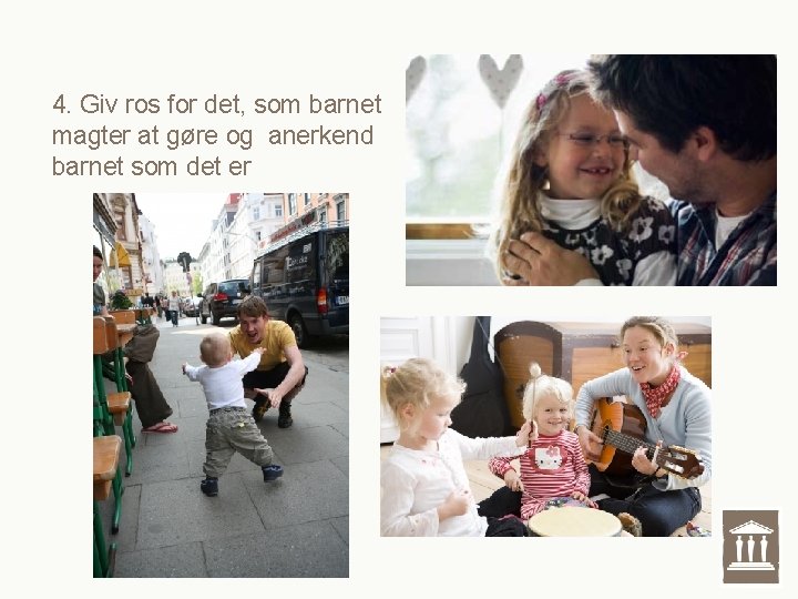 4. Giv ros for det, som barnet magter at gøre og anerkend barnet som 4. Giv ros for det, som barnet magter at gøre og anerkend barnet som