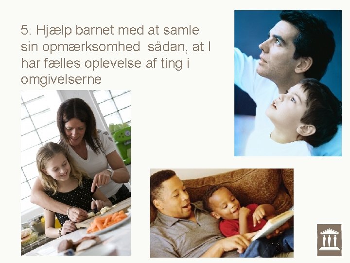 5. Hjælp barnet med at samle sin opmærksomhed sådan, at I har fælles oplevelse 5. Hjælp barnet med at samle sin opmærksomhed sådan, at I har fælles oplevelse