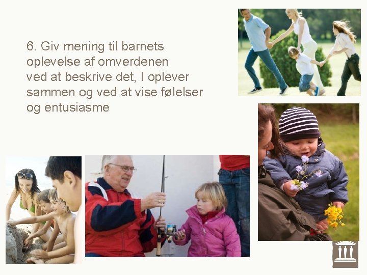6. Giv mening til barnets oplevelse af omverdenen ved at beskrive det, I oplever 6. Giv mening til barnets oplevelse af omverdenen ved at beskrive det, I oplever