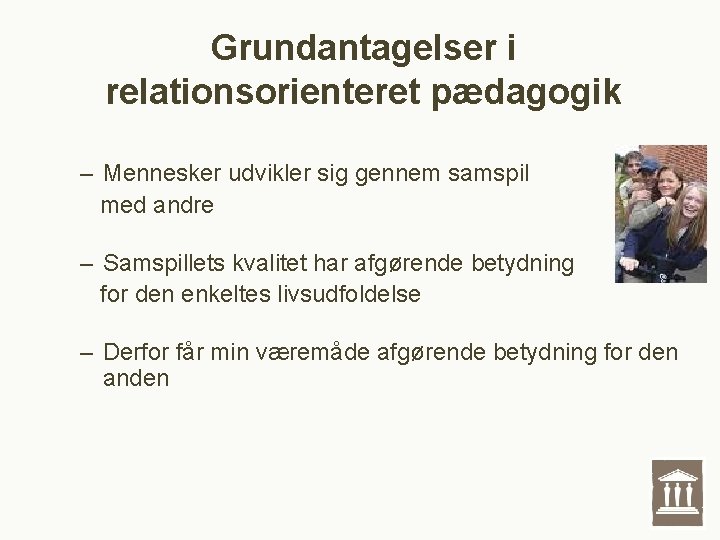 Grundantagelser i relationsorienteret pædagogik – Mennesker udvikler sig gennem samspil med andre – Samspillets Grundantagelser i relationsorienteret pædagogik – Mennesker udvikler sig gennem samspil med andre – Samspillets