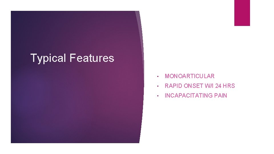 Typical Features • MONOARTICULAR • RAPID ONSET W/I 24 HRS • INCAPACITATING PAIN 