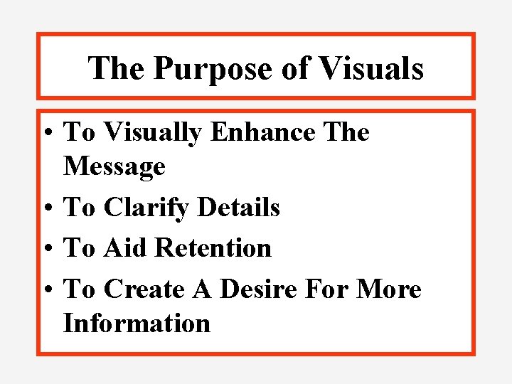 The Purpose of Visuals • To Visually Enhance The Message • To Clarify Details