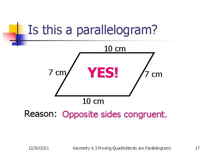 Is this a parallelogram? 10 cm 7 cm YES! 7 cm 10 cm Reason: