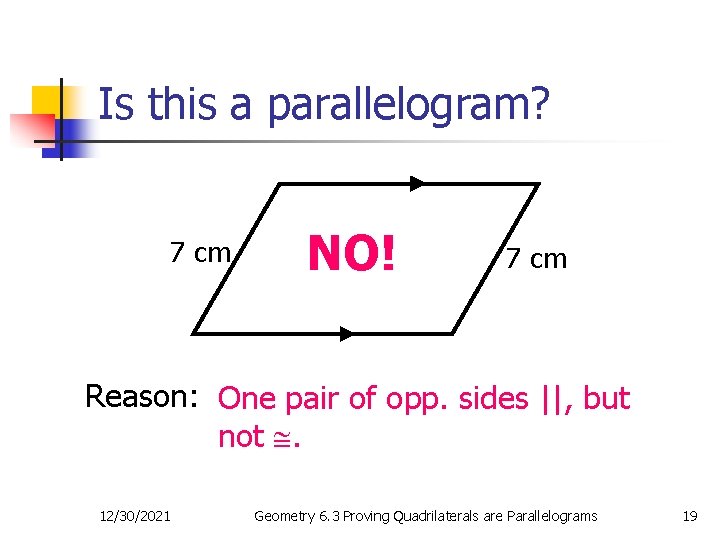 Is this a parallelogram? 7 cm NO! 7 cm Reason: One pair of opp.