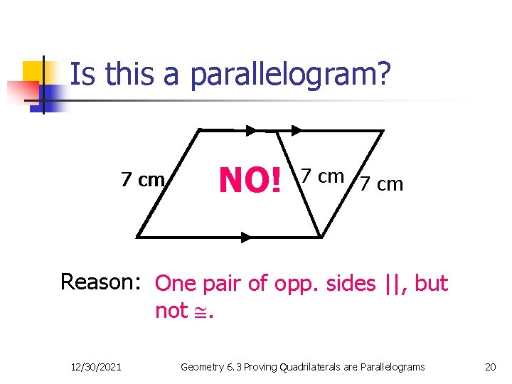 Is this a parallelogram? 7 cm NO! 7 cm Reason: One pair of opp.