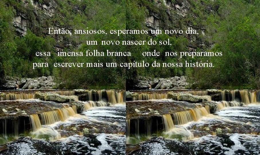 Então, ansiosos, esperamos um novo dia, um novo nascer do sol, essa imensa folha