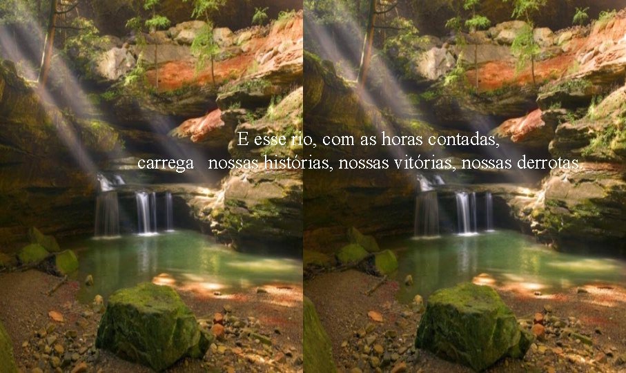 E esse rio, com as horas contadas, carrega nossas histórias, nossas vitórias, nossas derrotas.