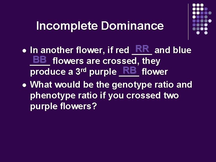Incomplete Dominance l l RR and blue In another flower, if red ____ BB