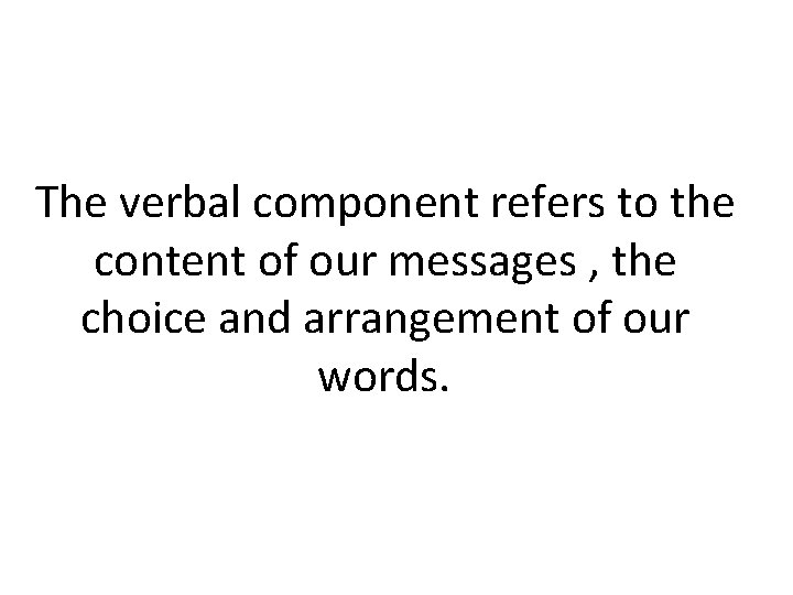 The verbal component refers to the content of our messages , the choice and