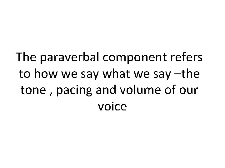 The paraverbal component refers to how we say what we say –the tone ,