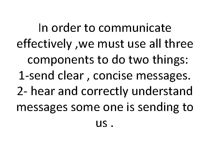 In order to communicate effectively , we must use all three components to do