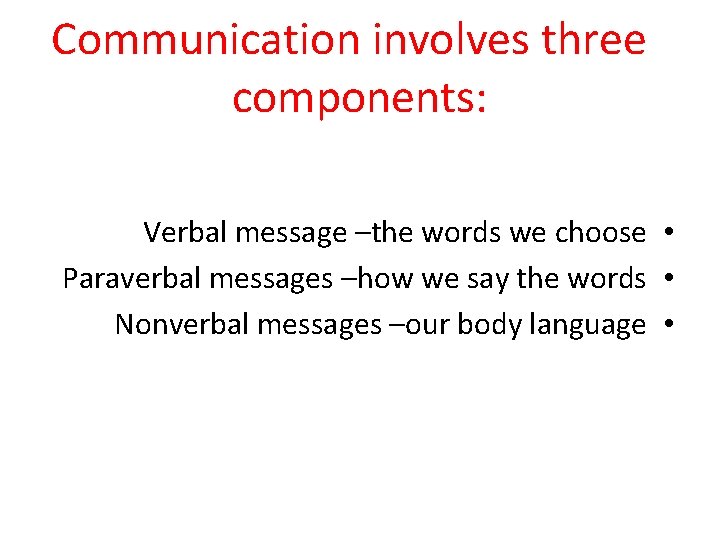 Communication involves three components: Verbal message –the words we choose • Paraverbal messages –how