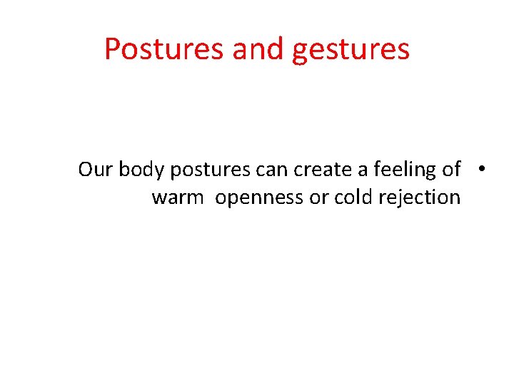 Postures and gestures Our body postures can create a feeling of • warm openness