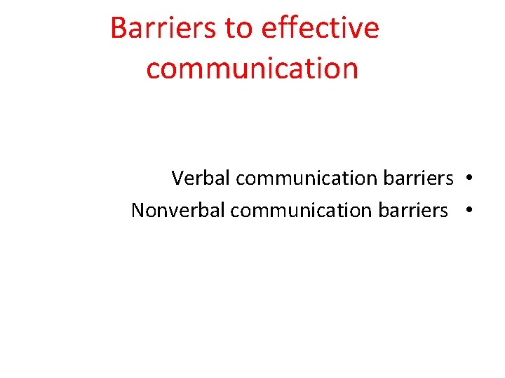 Barriers to effective communication Verbal communication barriers • Nonverbal communication barriers • 