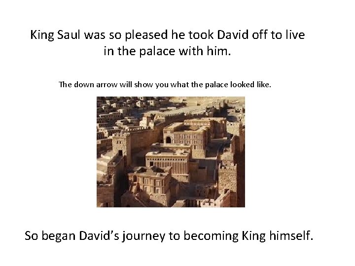 King Saul was so pleased he took David off to live in the palace