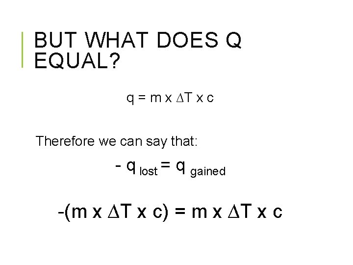 BUT WHAT DOES Q EQUAL? q = m x ∆T x c Therefore we