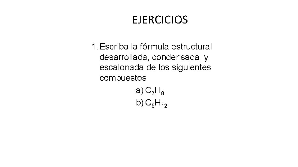 EJERCICIOS 1. Escriba la fórmula estructural desarrollada, condensada y escalonada de los siguientes compuestos