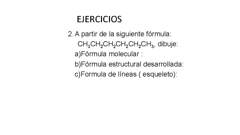 EJERCICIOS 2. A partir de la siguiente fórmula: CH 3 CH 2 CH 2