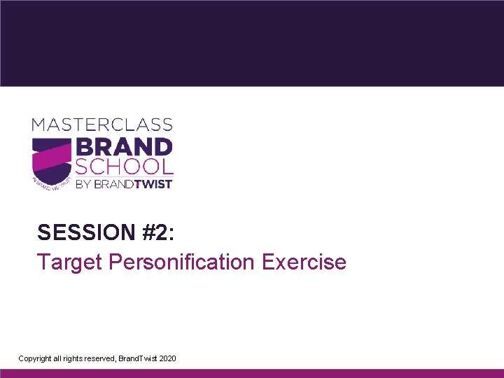 SESSION #2: Target Personification Exercise Copyright all rights reserved, Brand. Twist 2020 