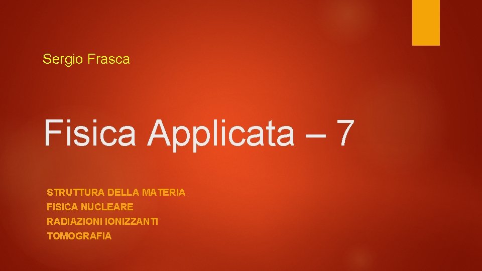 Sergio Frasca Fisica Applicata – 7 STRUTTURA DELLA MATERIA FISICA NUCLEARE RADIAZIONIZZANTI TOMOGRAFIA 