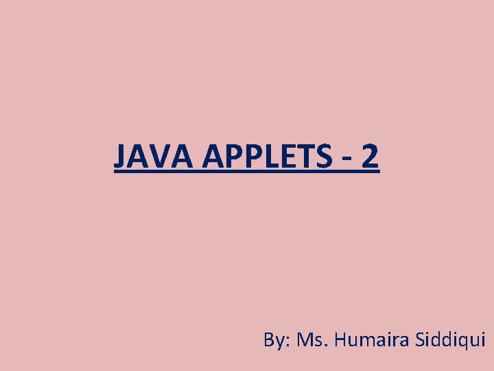 JAVA APPLETS - 2 By: Ms. Humaira Siddiqui 