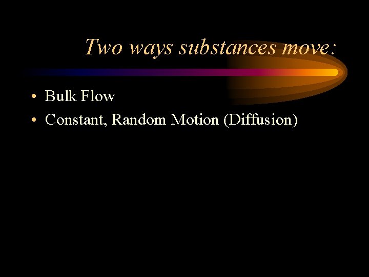 Two ways substances move: • Bulk Flow • Constant, Random Motion (Diffusion) 