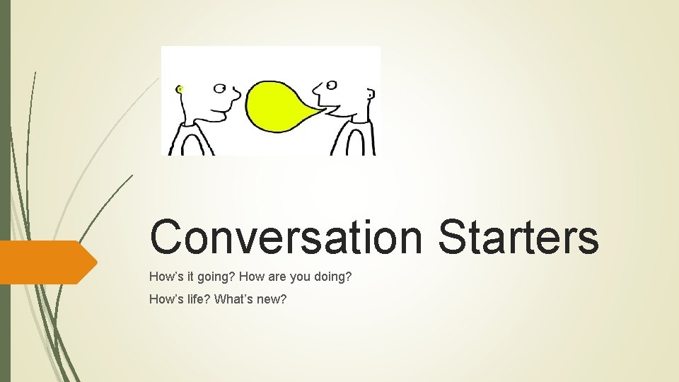 Conversation Starters How’s it going? How are you doing? How’s life? What’s new? 