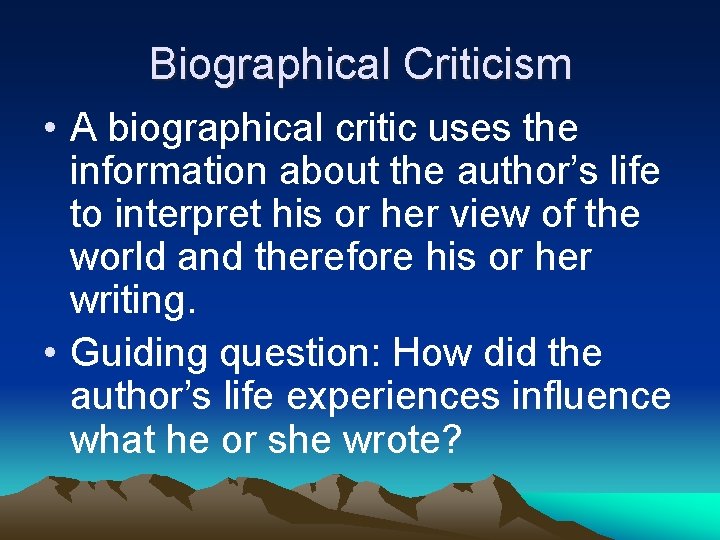 Biographical Criticism • A biographical critic uses the information about the author’s life to