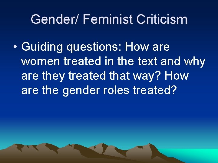 Gender/ Feminist Criticism • Guiding questions: How are women treated in the text and