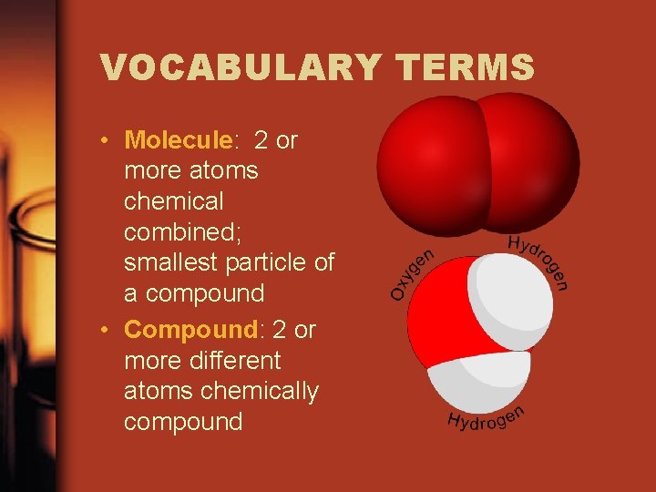 VOCABULARY TERMS • Molecule: 2 or more atoms chemical combined; smallest particle of a