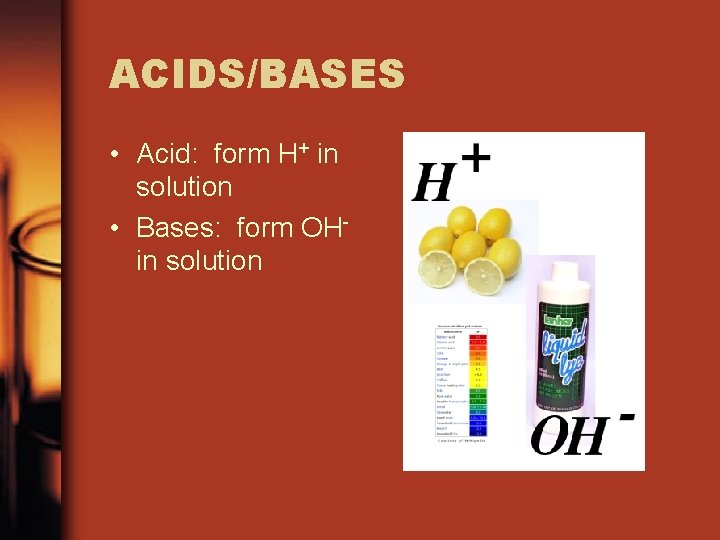 ACIDS/BASES • Acid: form H+ in solution • Bases: form OHin solution 