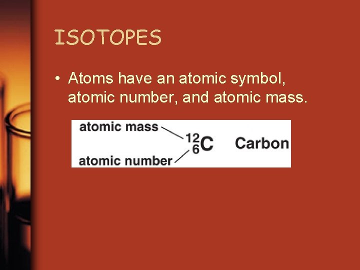 ISOTOPES • Atoms have an atomic symbol, atomic number, and atomic mass. 