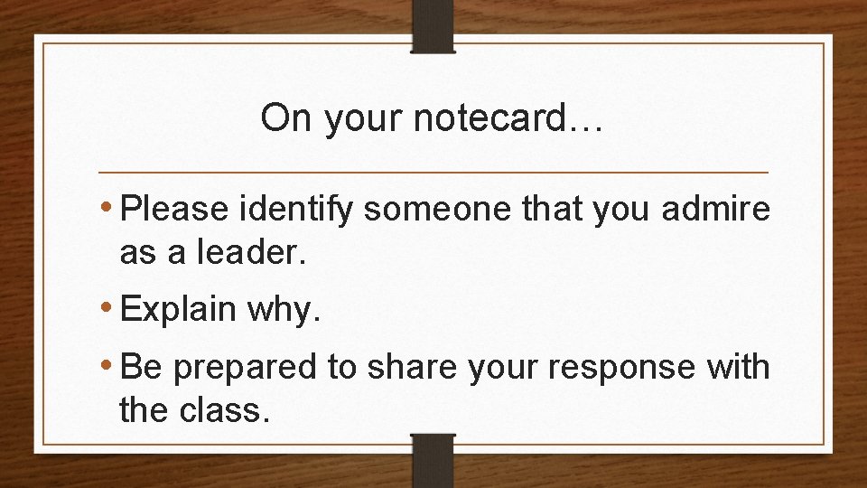 On your notecard… • Please identify someone that you admire as a leader. •