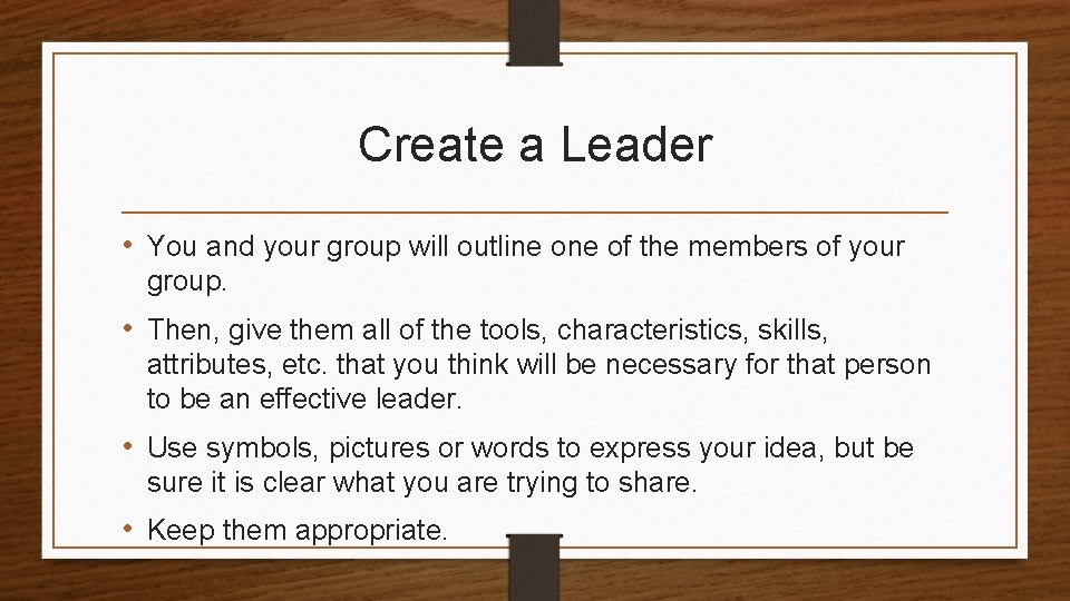 Create a Leader • You and your group will outline of the members of