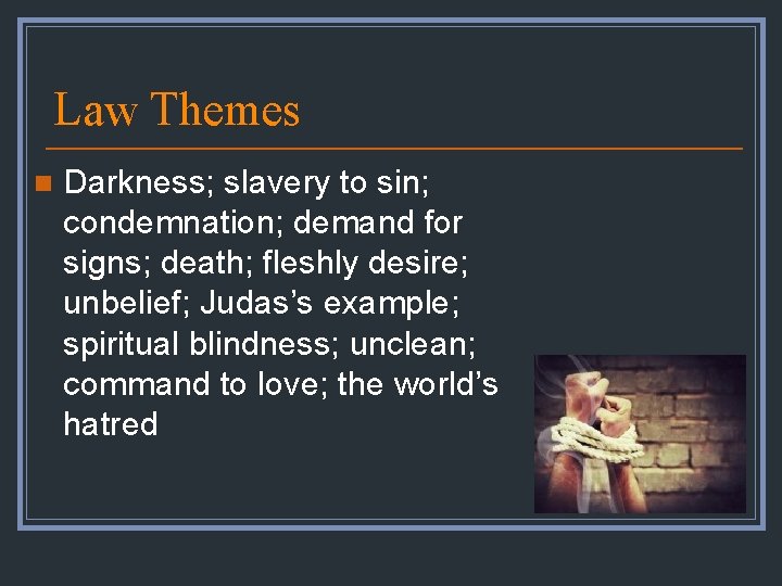 Law Themes n Darkness; slavery to sin; condemnation; demand for signs; death; fleshly desire;