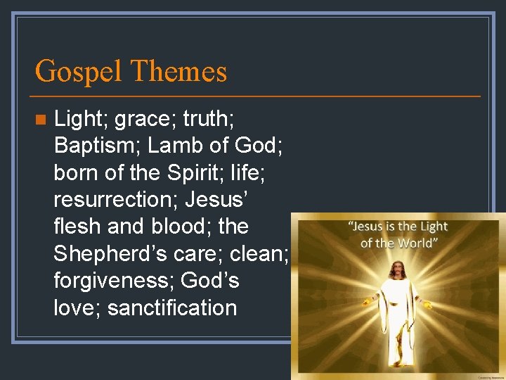 Gospel Themes n Light; grace; truth; Baptism; Lamb of God; born of the Spirit;