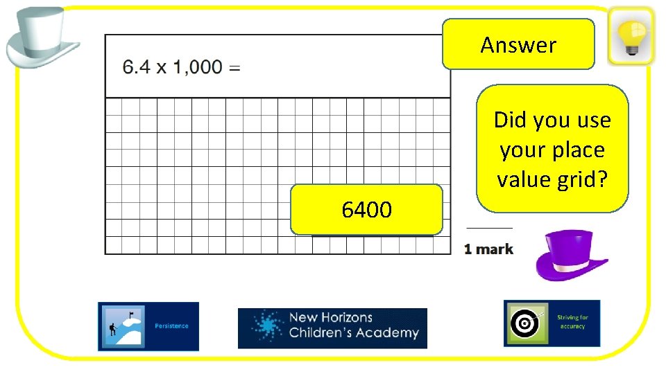 Answer Did you use your place value grid? 6400 