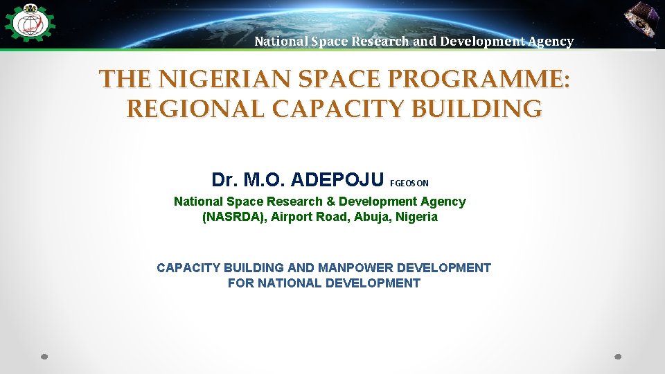 National Space Research and Development Agency THE NIGERIAN SPACE PROGRAMME: REGIONAL CAPACITY BUILDING Dr.