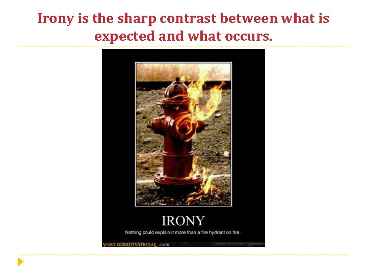 Irony is the sharp contrast between what is expected and what occurs. 