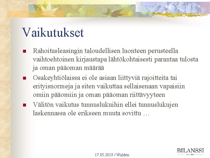 Vaikutukset n n n Rahoitusleasingin taloudellisen luonteen perusteella vaihtoehtoinen kirjaustapa lähtökohtaisesti parantaa tulosta ja