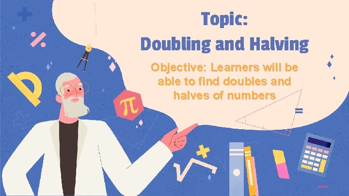 Topic: Doubling and Halving Objective: Learners will be able to find doubles and halves