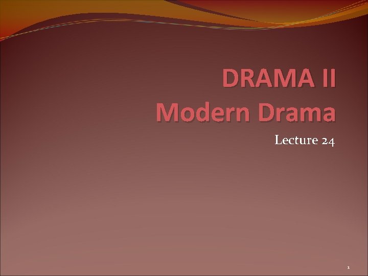 DRAMA II Modern Drama Lecture 24 1 