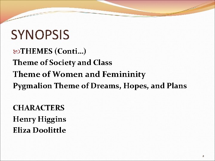 SYNOPSIS THEMES (Conti…) Theme of Society and Class Theme of Women and Femininity Pygmalion