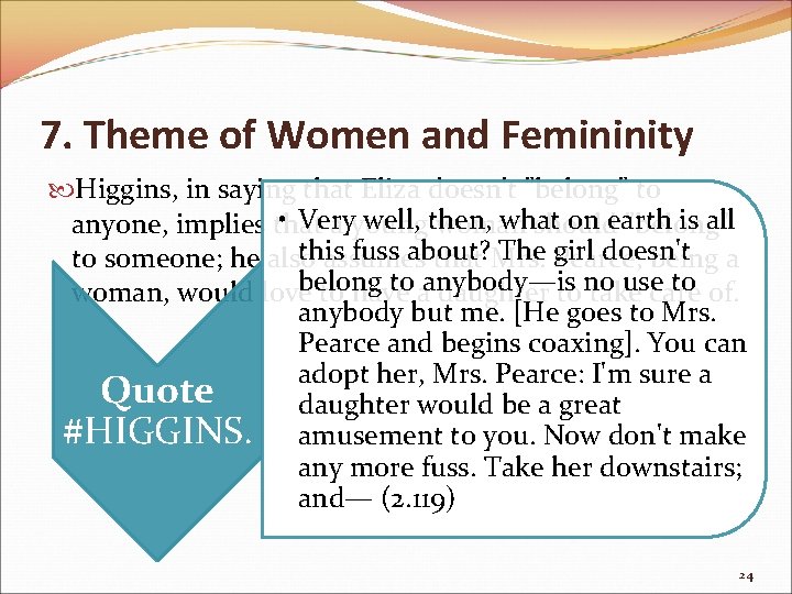 7. Theme of Women and Femininity Higgins, in saying that Eliza doesn't "belong" to