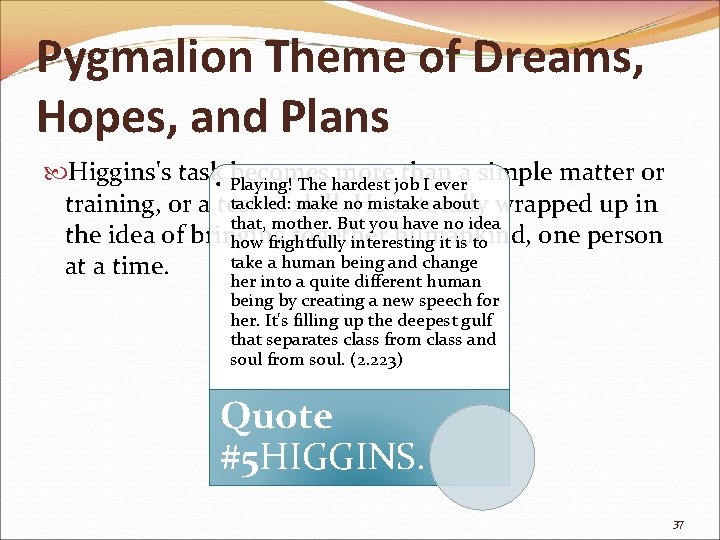 Pygmalion Theme of Dreams, Hopes, and Plans Higgins's task • Playing! becomes more than