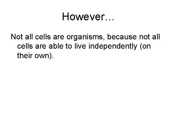 However… Not all cells are organisms, because not all cells are able to live